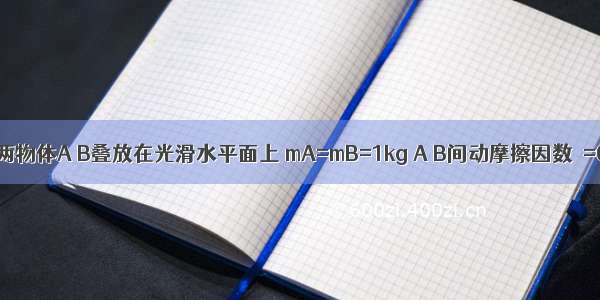 如图所示 两物体A B叠放在光滑水平面上 mA=mB=1kg A B间动摩擦因数μ=0.4 现对