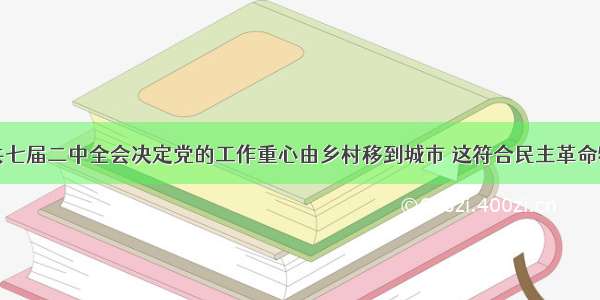 单选题中共七届二中全会决定党的工作重心由乡村移到城市 这符合民主革命特殊规律和