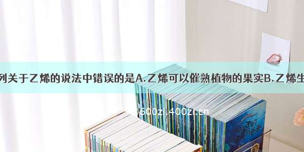 单选题下列关于乙烯的说法中错误的是A.乙烯可以催熟植物的果实B.乙烯生成聚乙烯