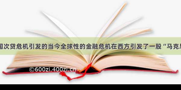 单选题美国次贷危机引发的当今全球性的金融危机在西方引发了一股“马克思热” 人们