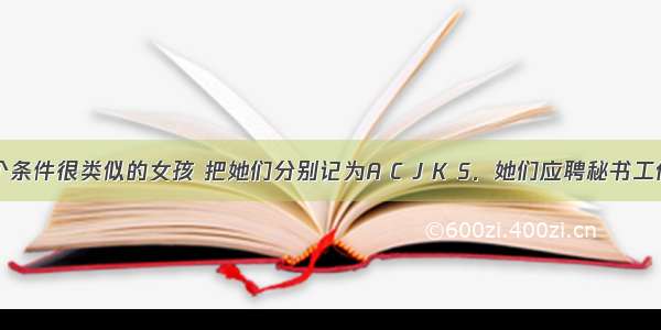 假设有5个条件很类似的女孩 把她们分别记为A C J K S．她们应聘秘书工作 但只有