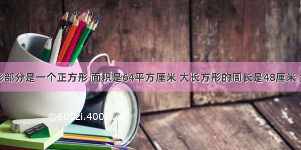 如图的阴影部分是一个正方形 面积是64平方厘米 大长方形的周长是48厘米 大长方形的