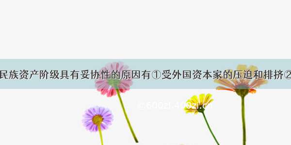 单选题中国民族资产阶级具有妥协性的原因有①受外国资本家的压迫和排挤②受中国封建