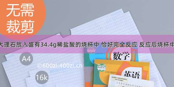 把12.5g的大理石放入盛有34.4g稀盐酸的烧杯中 恰好完全反应 反应后烧杯中物质的总质