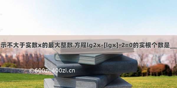 用[x]表示不大于实数x的最大整数 方程lg2x-[lgx]-2=0的实根个数是________．