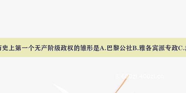 单选题历史上第一个无产阶级政权的雏形是A.巴黎公社B.雅各宾派专政C.法兰西第