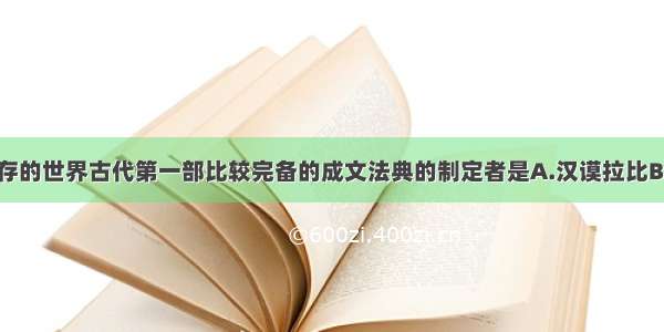 单选题现存的世界古代第一部比较完备的成文法典的制定者是A.汉谟拉比B.图特摩斯