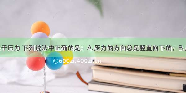 单选题关于压力 下列说法中正确的是：A.压力的方向总是竖直向下的；B.压力的大