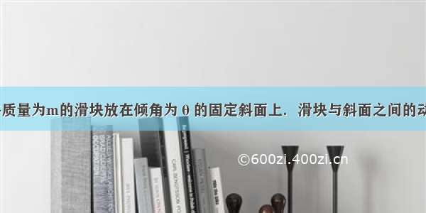 如图所示 将质量为m的滑块放在倾角为θ的固定斜面上．滑块与斜面之间的动摩擦因数为