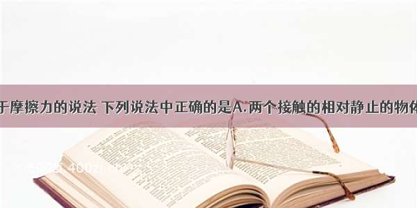 单选题关于摩擦力的说法 下列说法中正确的是A.两个接触的相对静止的物体间一定有