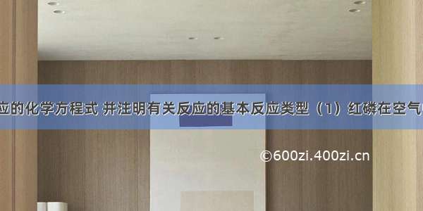 写出下列反应的化学方程式 并注明有关反应的基本反应类型（1）红磷在空气中燃烧_____