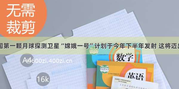 单选题我国第一颗月球探测卫星“嫦娥一号”计划于今年下半年发射 这将迈出登月工程