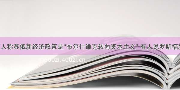 单选题有人称苏俄新经济政策是“布尔什维克转向资本主义” 有人说罗斯福新政是“社