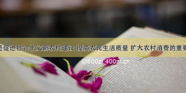 家电下乡是促进社会主义新农村建设 提高农民生活质量 扩大农村消费的重要举措 据商