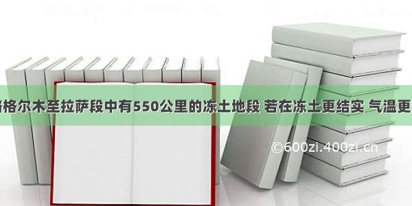 在青藏铁路格尔木至拉萨段中有550公里的冻土地段 若在冻土更结实 气温更稳定的条件