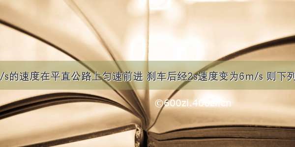 汽车以10m/s的速度在平直公路上匀速前进 刹车后经2s速度变为6m/s 则下列说法中正确