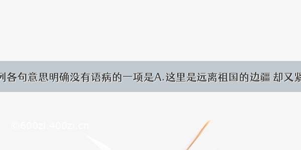 单选题下列各句意思明确没有语病的一项是A.这里是远离祖国的边疆 却又紧紧联系着