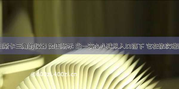 一台名为帕斯卡三角的仪器 如图所示 当一实心小球从入口落下 它在依次碰到每层菱形