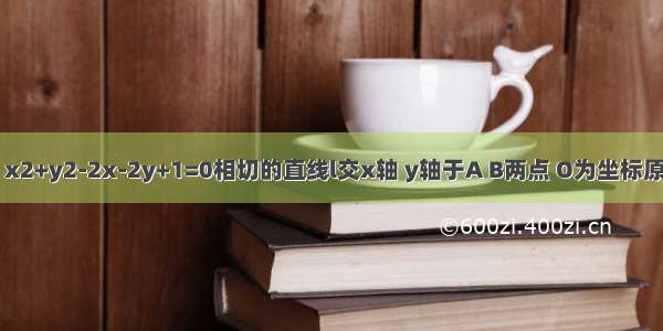 已知与圆C：x2+y2-2x-2y+1=0相切的直线l交x轴 y轴于A B两点 O为坐标原点 且|OA|=a