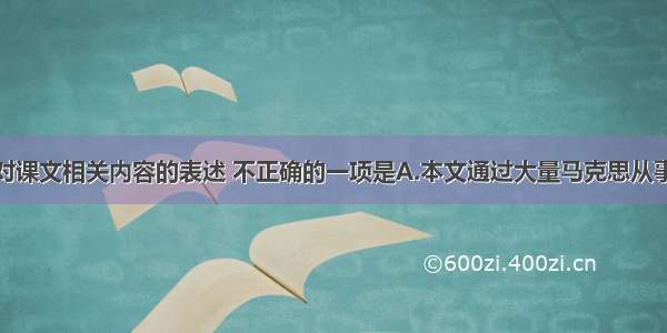 单选题下列对课文相关内容的表述 不正确的一项是A.本文通过大量马克思从事革命活动的