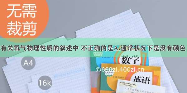 单选题下列有关氧气物理性质的叙述中 不正确的是A.通常状况下是没有颜色 没有气味的