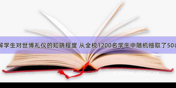 某校为了了解学生对世博礼仪的知晓程度 从全校1200名学生中随机抽取了50名学生进行测