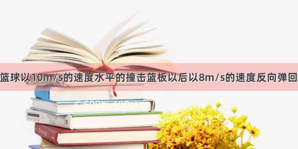 填空题篮球以10m/s的速度水平的撞击篮板以后以8m/s的速度反向弹回 球与板