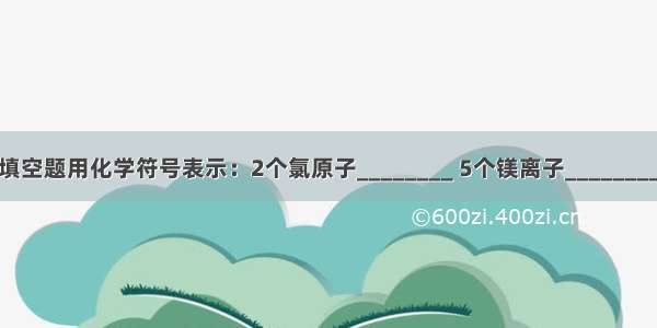 填空题用化学符号表示：2个氯原子________ 5个镁离子________