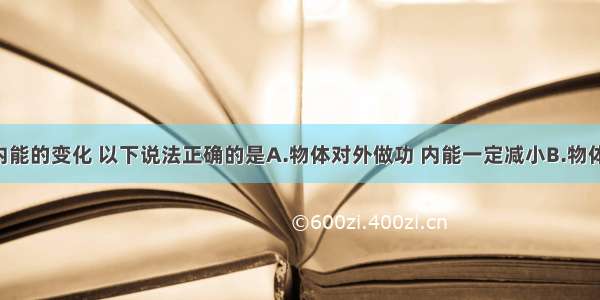 关于物体内能的变化 以下说法正确的是A.物体对外做功 内能一定减小B.物体吸收热量 