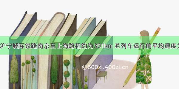 填空题沪宁城际铁路南京至上海路程约为301km 若列车运行的平均速度为252k