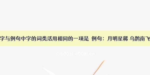 下列各句中字与例句中字的词类活用相同的一项是  例句：月明星稀 乌鹊南飞A.假舟楫者