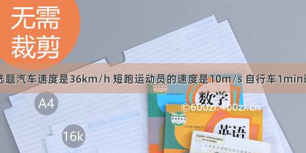 单选题汽车速度是36km/h 短跑运动员的速度是10m/s 自行车1min通过