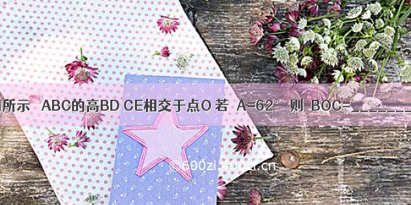 如图所示 △ABC的高BD CE相交于点O 若∠A=62° 则∠BOC=________．