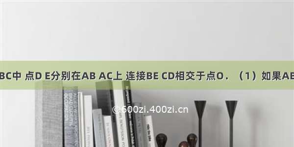 如图 在△ABC中 点D E分别在AB AC上 连接BE CD相交于点O．（1）如果AB=AC AD=A