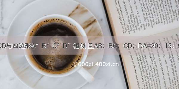 已知四边形ABCD与四边形A′B′C′D′相似 且AB：BC：CD：DA=20：15：9：8 四边形A′