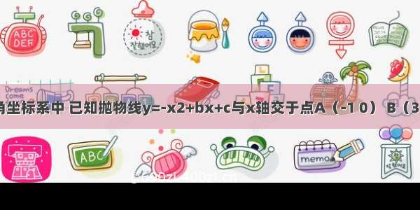 在平面直角坐标系中 已知抛物线y=-x2+bx+c与x轴交于点A（-1 0） B（3 0） 与y轴