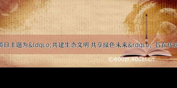 6月5日世界环境日主题为&ldquo;共建生态文明 共享绿色未来&rdquo;．旨在传递低碳生活理念