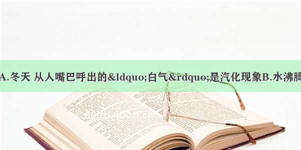 下列说法错误的是A.冬天 从人嘴巴呼出的&ldquo;白气&rdquo;是汽化现象B.水沸腾后再继续加热温度