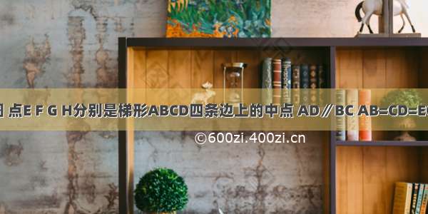 已知：如图 点E F G H分别是梯形ABCD四条边上的中点 AD∥BC AB=CD=EG=4．（1）