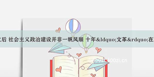 单选题新中国成立后 社会主义政治建设并非一帆风顺 十年“文革”在政治制度方面给党