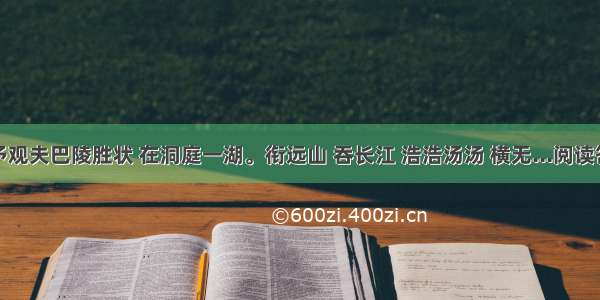 ①予观夫巴陵胜状 在洞庭一湖。衔远山 吞长江 浩浩汤汤 横无...阅读答案