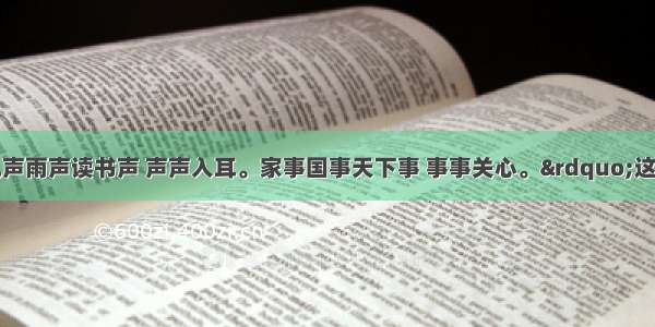 单选题&ldquo;风声雨声读书声 声声入耳。家事国事天下事 事事关心。&rdquo;这句古语给我们的启