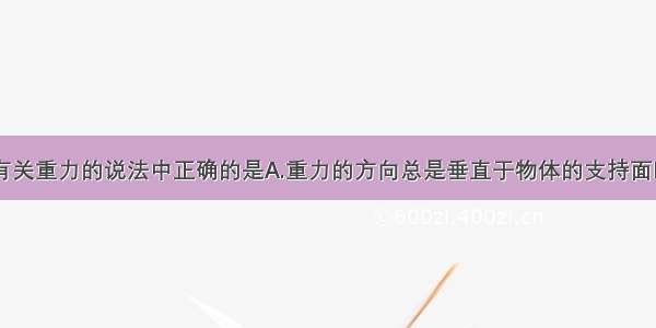 单选题下列有关重力的说法中正确的是A.重力的方向总是垂直于物体的支持面B.重力不随物