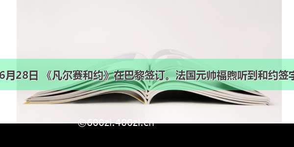 单选题196月28日 《凡尔赛和约》在巴黎签订。法国元帅福煦听到和约签字的消息后