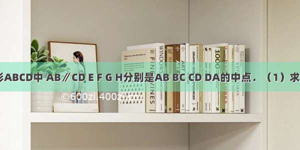如图 梯形ABCD中 AB∥CD E F G H分别是AB BC CD DA的中点．（1）求证：四边