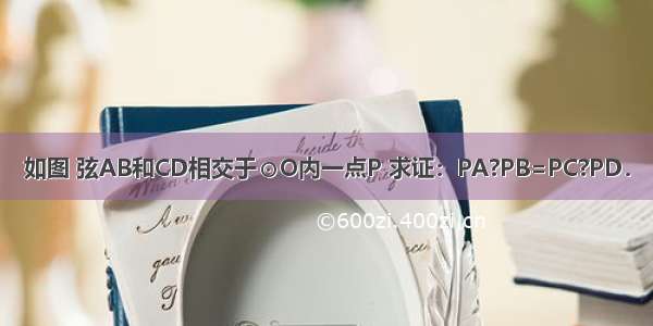 如图 弦AB和CD相交于⊙O内一点P 求证：PA?PB=PC?PD．