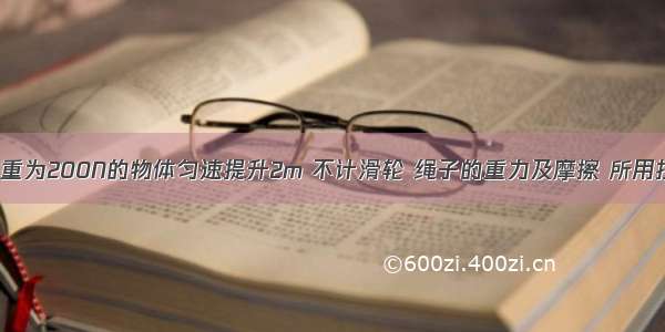 如图所示 把重为200N的物体匀速提升2m 不计滑轮 绳子的重力及摩擦 所用拉力F为___