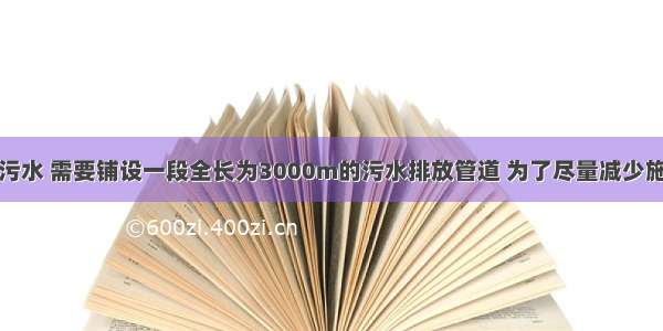 某市为治理污水 需要铺设一段全长为3000m的污水排放管道 为了尽量减少施工对城市交