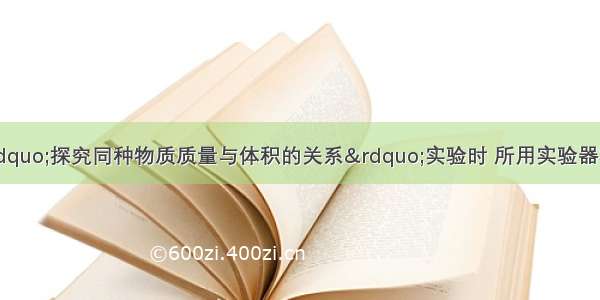 艾力同学在做“探究同种物质质量与体积的关系”实验时 所用实验器材有量筒 水 细针