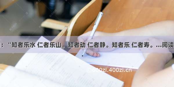 子曰：“知者乐水 仁者乐山。知者动 仁者静。知者乐 仁者寿。...阅读答案